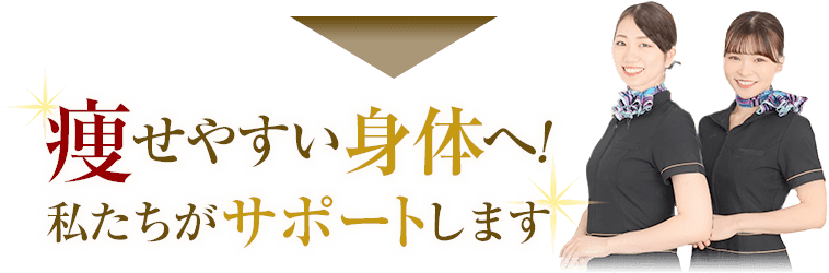 痩せやすい身体へ！私たちがサポートします
